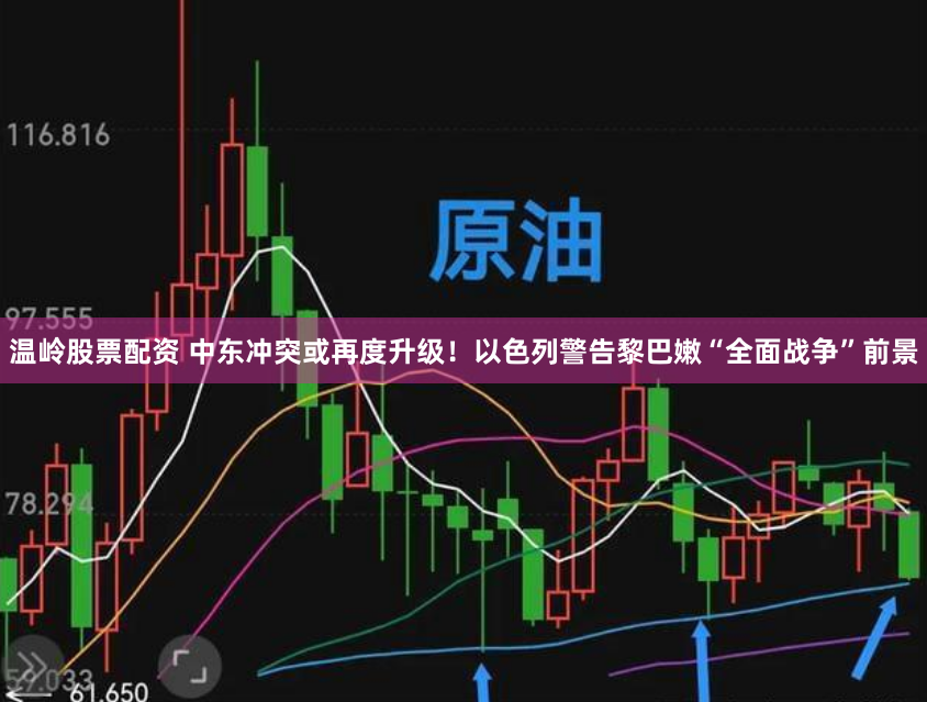 温岭股票配资 中东冲突或再度升级!以色列警告黎巴嫩“全面战争”前景