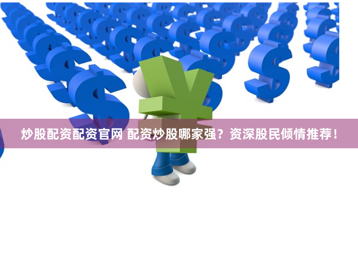 炒股配资配资官网 配资炒股哪家强？资深股民倾情推荐！