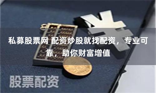 私募股票网 配资炒股就找配资，专业可靠，助你财富增值