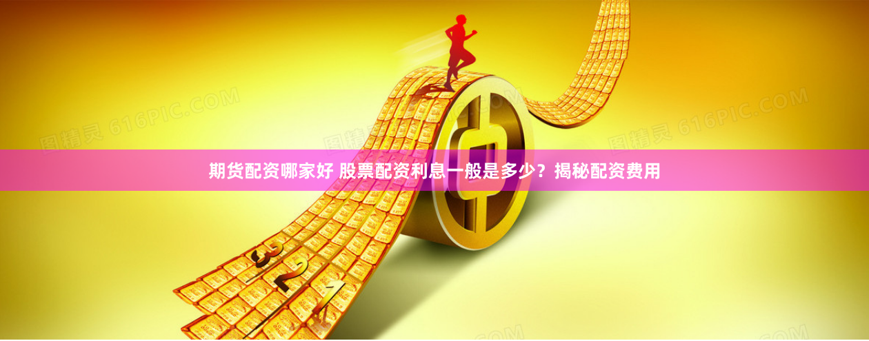 期货配资哪家好 股票配资利息一般是多少？揭秘配资费用