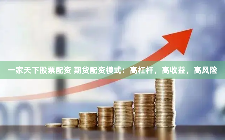 一家天下股票配资 期货配资模式：高杠杆，高收益，高风险