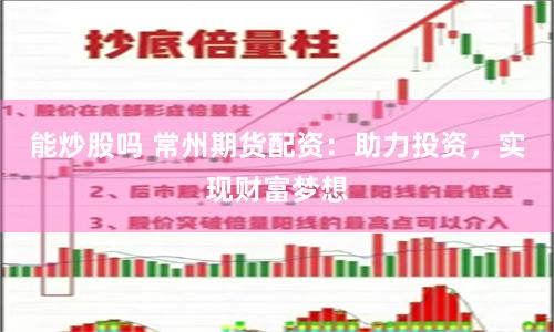 能炒股吗 常州期货配资：助力投资，实现财富梦想