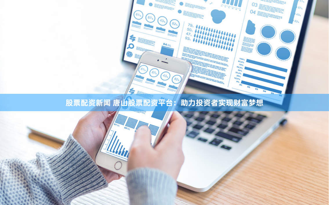 股票配资新闻 唐山股票配资平台：助力投资者实现财富梦想