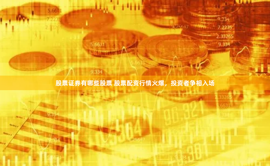 股票证券有哪些股票 股票配资行情火爆，投资者争相入场