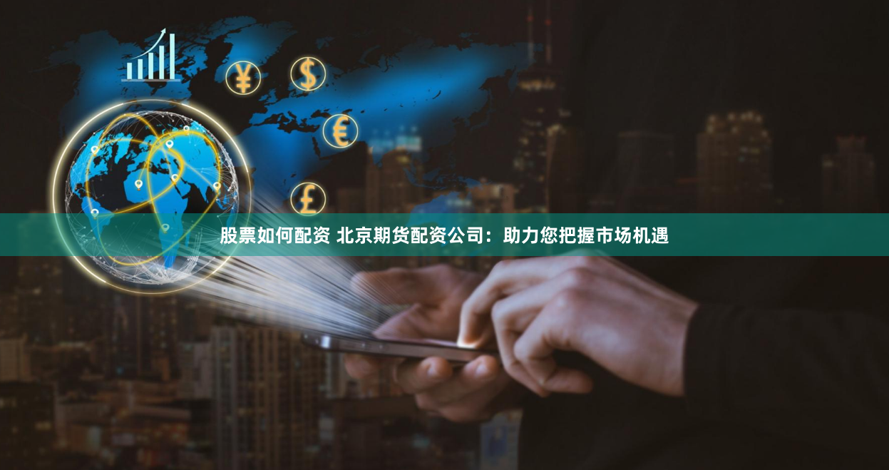 股票如何配资 北京期货配资公司：助力您把握市场机遇