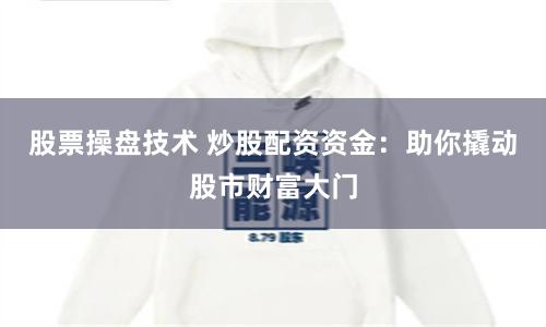 股票操盘技术 炒股配资资金：助你撬动股市财富大门