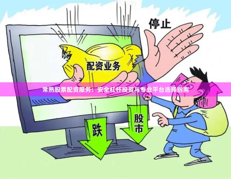 常熟股票配资服务：安全杠杆投资与专业平台选择指南