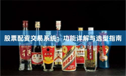 股票配资交易系统：功能详解与选型指南