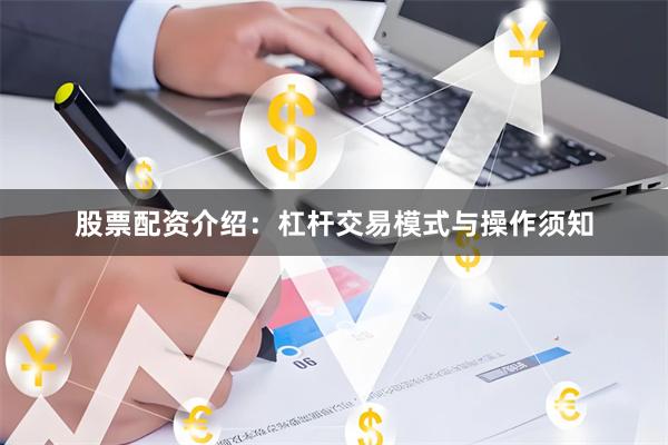 股票配资介绍：杠杆交易模式与操作须知