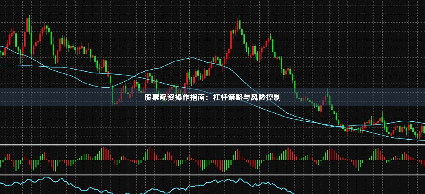 股票配资操作指南：杠杆策略与风险控制