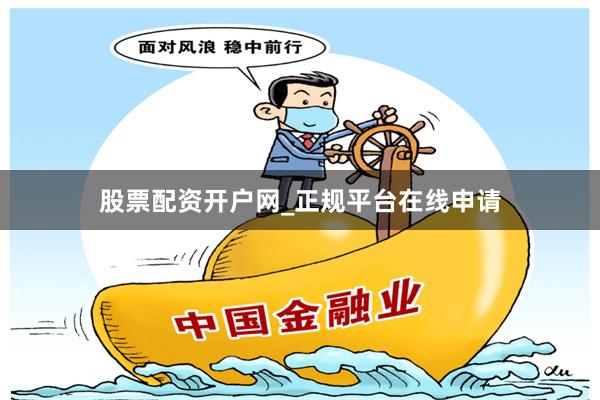 股票配资开户网_正规平台在线申请