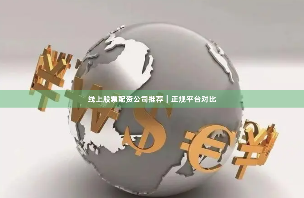 线上股票配资公司推荐｜正规平台对比