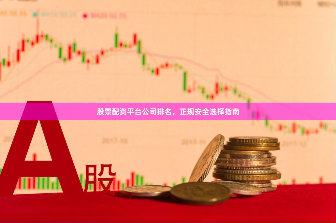股票配资平台公司排名，正规安全选择指南