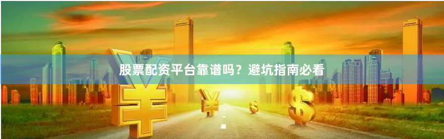 股票配资平台靠谱吗？避坑指南必看
