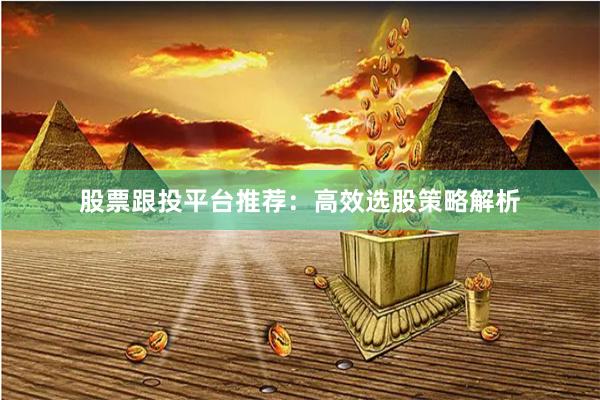 股票跟投平台推荐：高效选股策略解析