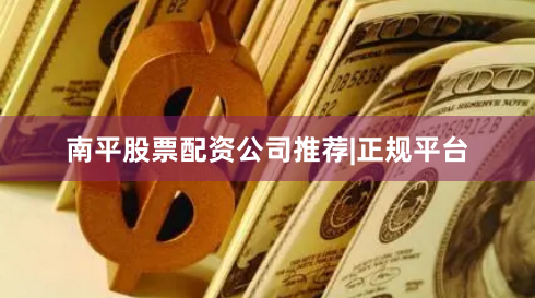 南平股票配资公司推荐|正规平台