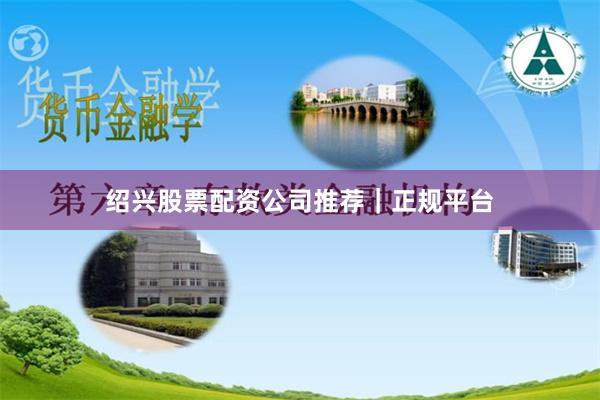 绍兴股票配资公司推荐｜正规平台