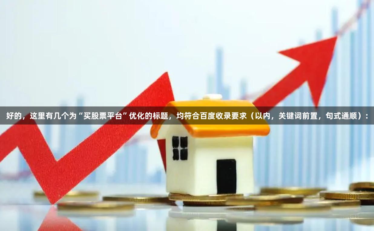 好的，这里有几个为“买股票平台”优化的标题，均符合百度收录要求（以内，关键词前置，句式通顺）：