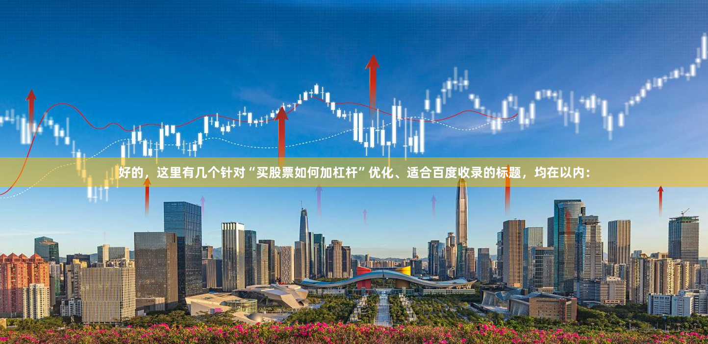 好的，这里有几个针对“买股票如何加杠杆”优化、适合百度收录的标题，均在以内：