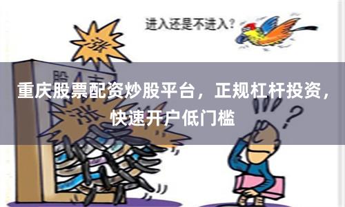 重庆股票配资炒股平台，正规杠杆投资，快速开户低门槛