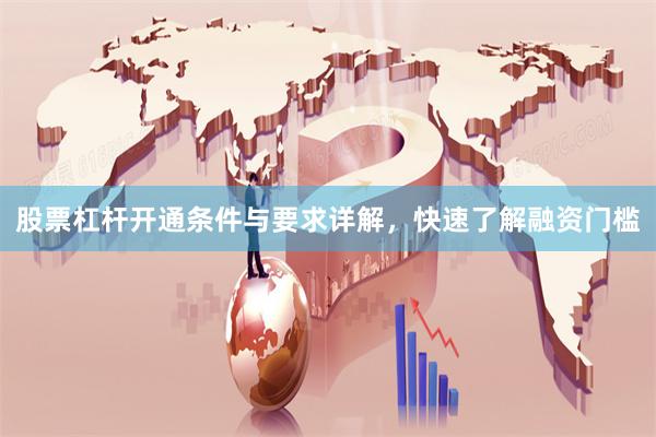 股票杠杆开通条件与要求详解，快速了解融资门槛