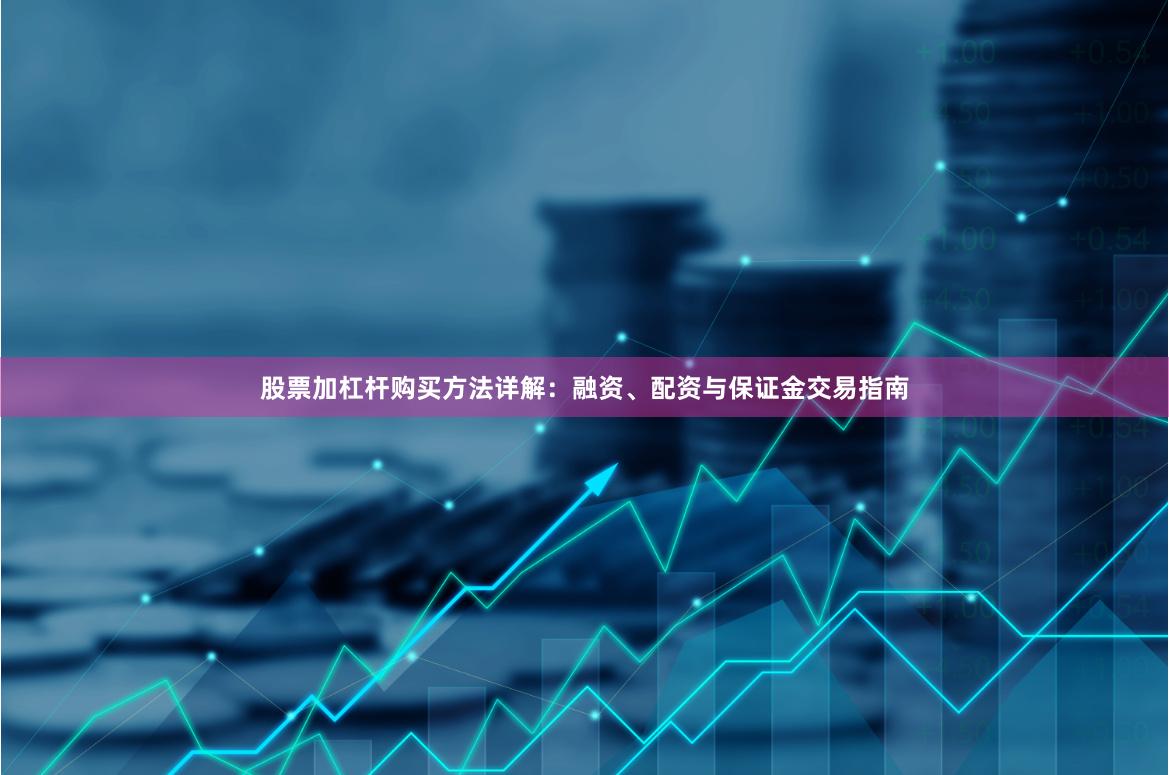 股票加杠杆购买方法详解：融资、配资与保证金交易指南