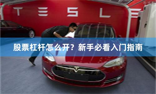 股票杠杆怎么开？新手必看入门指南