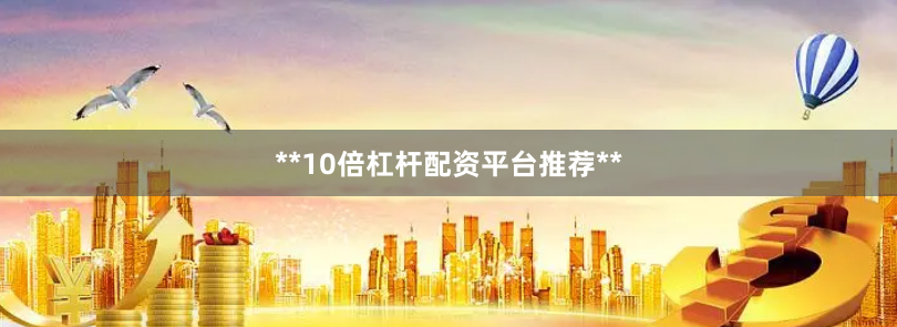 **10倍杠杆配资平台推荐**