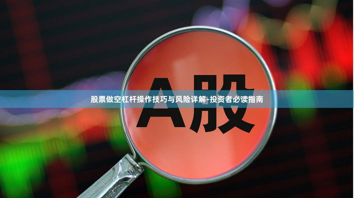 股票做空杠杆操作技巧与风险详解-投资者必读指南