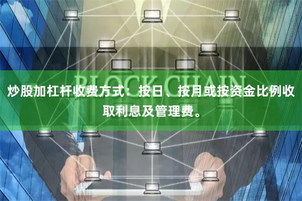 炒股加杠杆收费方式：按日、按月或按资金比例收取利息及管理费。