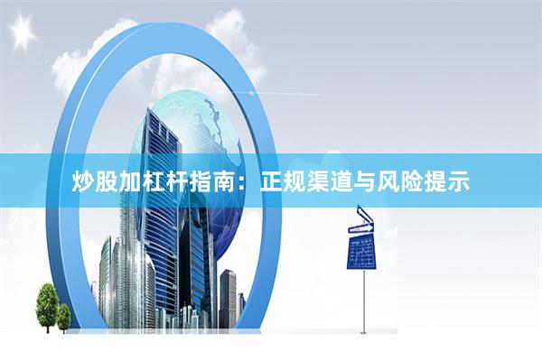 炒股加杠杆指南：正规渠道与风险提示
