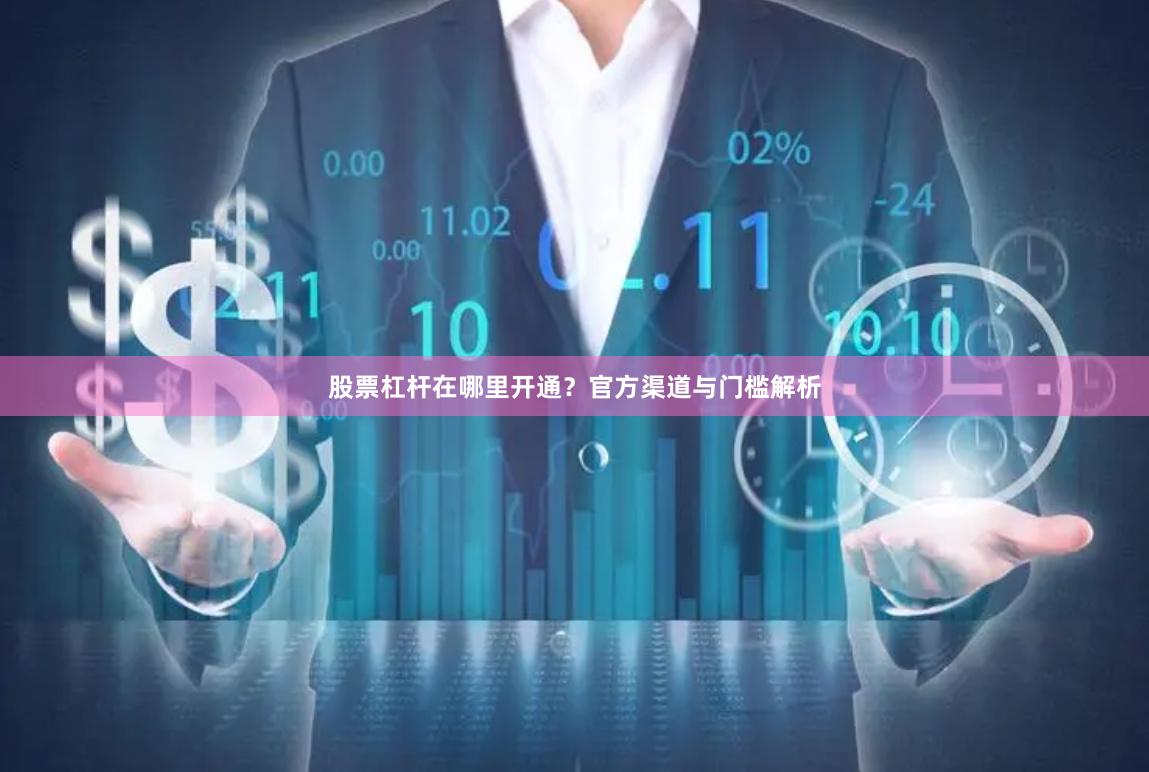 股票杠杆在哪里开通？官方渠道与门槛解析