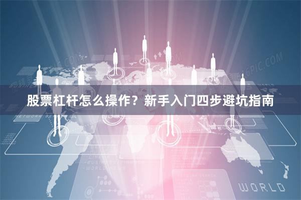 股票杠杆怎么操作？新手入门四步避坑指南