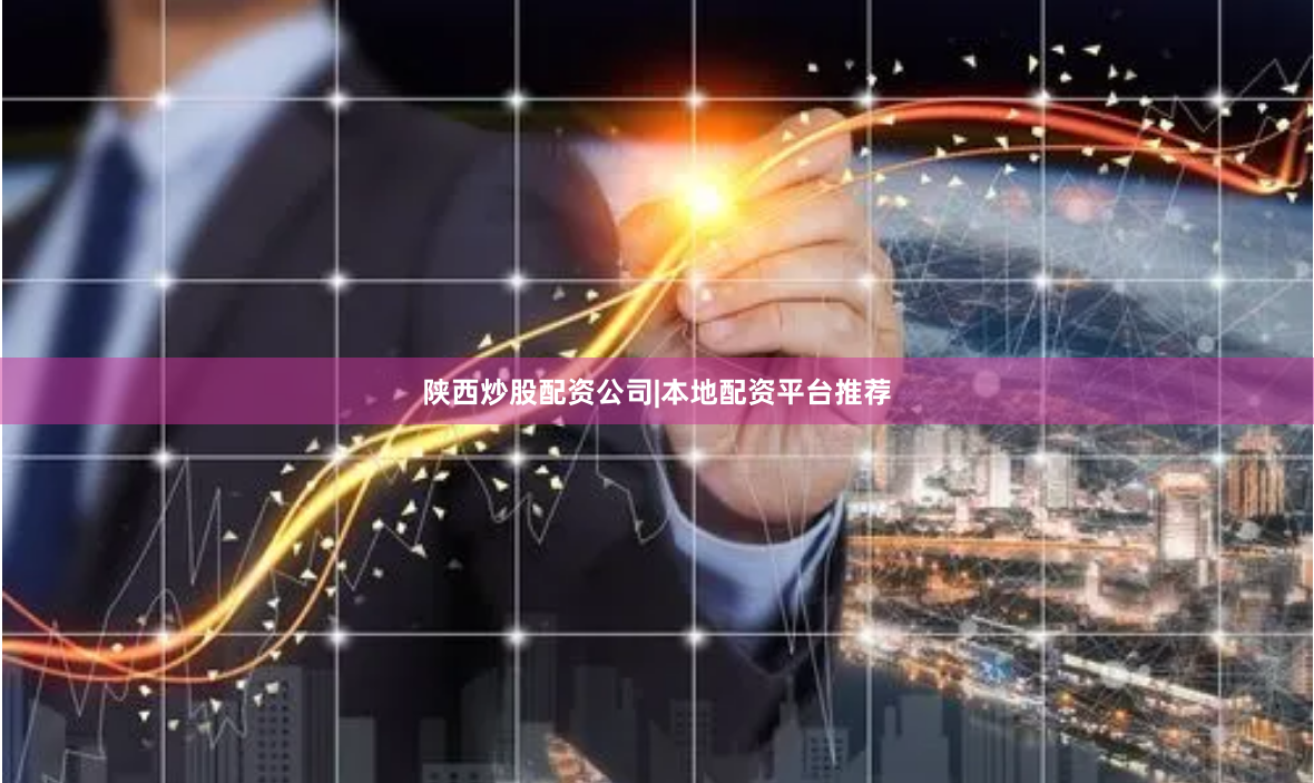 陕西炒股配资公司|本地配资平台推荐
