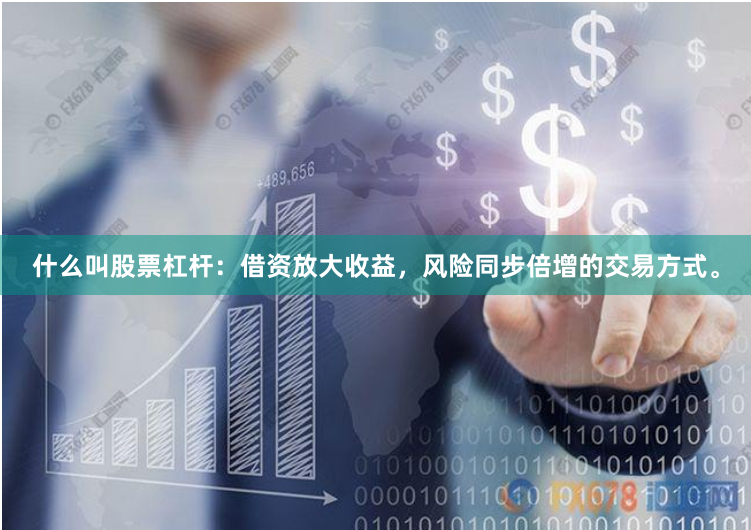 什么叫股票杠杆：借资放大收益，风险同步倍增的交易方式。