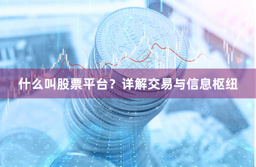什么叫股票平台？详解交易与信息枢纽